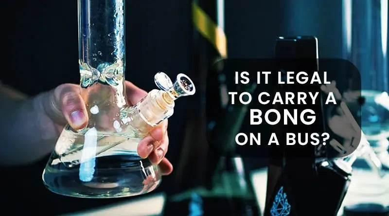 Is It Legal To Carry A Bong On A Bus? - SmokeMEGA