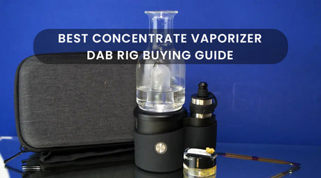 Best Concentrate Vaporizer: Dab Rig Buying Guide