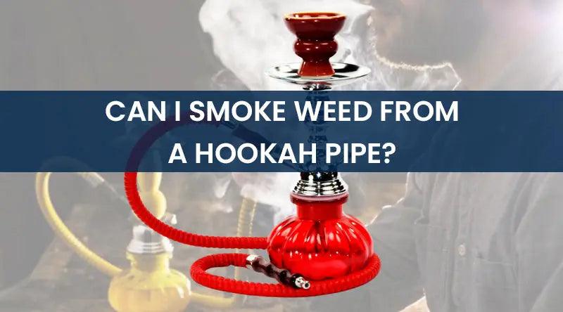 Can I Smoke Weed From A Hookah Pipe?