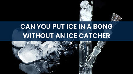 Can You Put Ice In A Bong Without An Ice Catcher