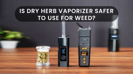 Is Dry Herb Vaporizer Safer To Use For Weed?
