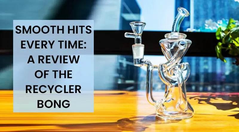 Smooth Hits Every Time: A Review of the Recycler Bong - SmokeMEGA