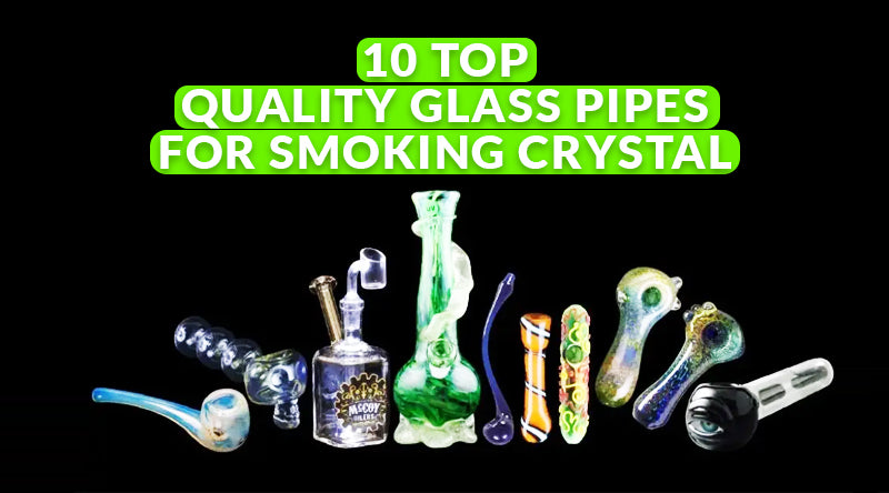 10 Top-Quality Glass Pipes For Smoking Crystal