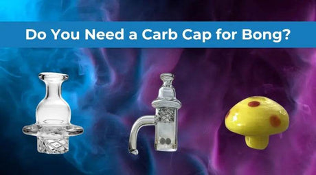 Do You Need a Carb Cap for Bong? Improve Your Experience - SmokeMEGA