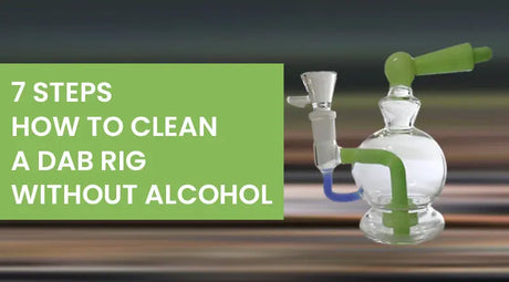 7 Steps : How To Clean A Dab Rig Without Alcohol