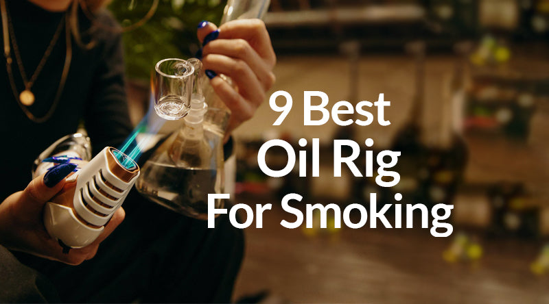 9 Best Oil Rig For Smoking