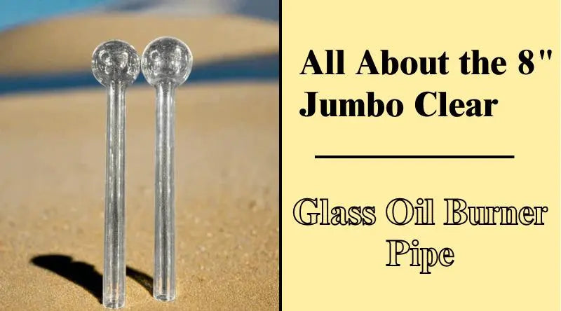 All About the 8" Jumbo Clear Glass Oil Burner Pipe