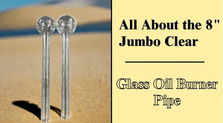 All About the 8" Jumbo Clear Glass Oil Burner Pipe