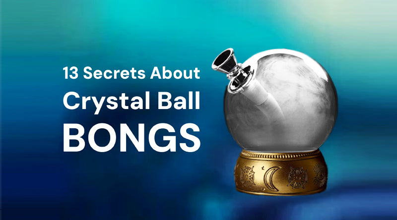 13 Secrets About Crystal Ball Bongs