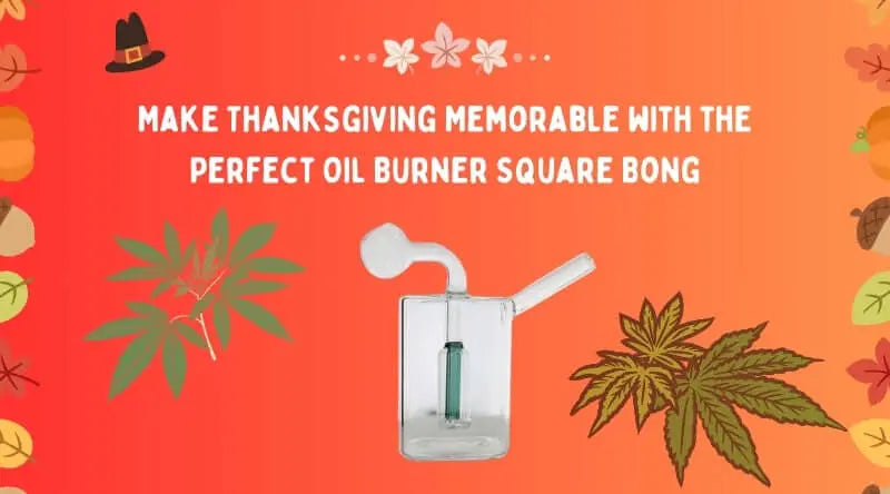 Make Thanksgiving Memorable with The Oil Burner Square Bong